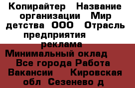 Копирайтер › Название организации ­ Мир детства, ООО › Отрасль предприятия ­ PR, реклама › Минимальный оклад ­ 1 - Все города Работа » Вакансии   . Кировская обл.,Сезенево д.